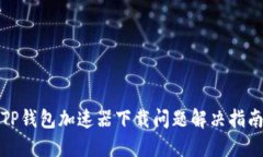 TP钱包加速器下载问题解决